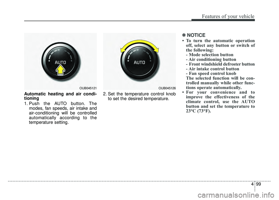 KIA RIO HATCHBACK 2016  Owners Manual 499
Features of your vehicle
Automatic heating and air condi-
tioning
1. Push the AUTO button. Themodes, fan speeds, air intake and
air-conditioning will be controlled
automatically according to the
t