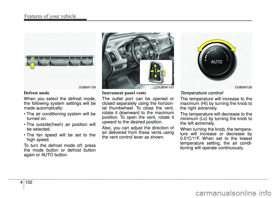 KIA RIO HATCHBACK 2016  Owners Manual Features of your vehicle
102
4
Defrost mode 
When you select the defrost mode,
the following system settings will be
made automatically:

turned on.
 be selected.
 high speed.
To turn the defrost mode