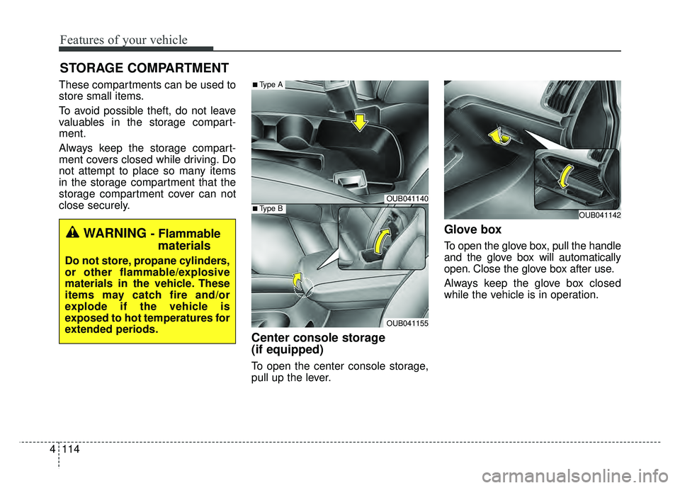 KIA RIO HATCHBACK 2016  Owners Manual Features of your vehicle
114
4
These compartments can be used to
store small items.
To avoid possible theft, do not leave
valuables in the storage compart-
ment.
Always keep the storage compart-
ment 