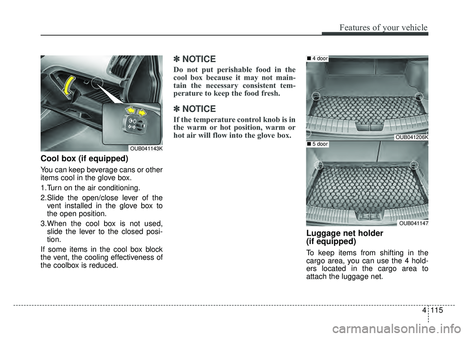 KIA RIO HATCHBACK 2016  Owners Manual 4115
Features of your vehicle
Cool box (if equipped)
You can keep beverage cans or other
items cool in the glove box.
1.Turn on the air conditioning.
2.Slide the open/close lever of thevent installed 