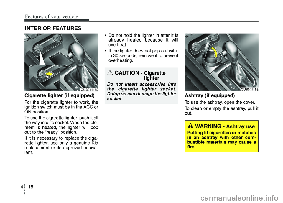 KIA RIO HATCHBACK 2016  Owners Manual Features of your vehicle
118
4
Cigarette lighter (if equipped)
For the cigarette lighter to work, the
ignition switch must be in the ACC or
ON position.
To use the cigarette lighter, push it all
the w