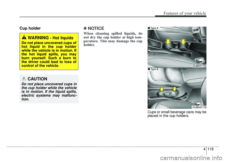 KIA RIO HATCHBACK 2016  Owners Manual 4119
Features of your vehicle
Cup holder✽
✽ 
 
NOTICE
When cleaning spilled liquids, do
not dry the cup holder at high tem-
perature. This may damage the cup
holder.
Cups or small beverage cans ma