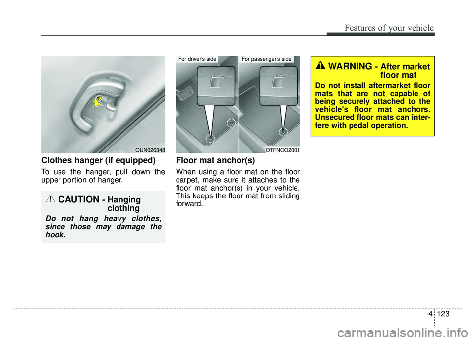 KIA RIO HATCHBACK 2016  Owners Manual 4123
Features of your vehicle
Clothes hanger (if equipped)
To use the hanger, pull down the
upper portion of hanger.
Floor mat anchor(s)
When using a floor mat on the floor
carpet, make sure it attach