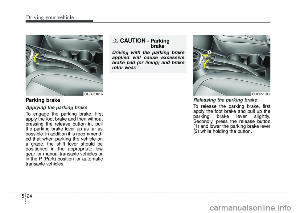 KIA RIO HATCHBACK 2016  Owners Manual Driving your vehicle
24
5
Parking brake  
Applying the parking brake
To engage the parking brake, first
apply the foot brake and then without
pressing the release button in, pull
the parking brake lev