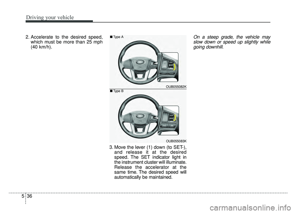 KIA RIO HATCHBACK 2016  Owners Manual Driving your vehicle
36
5
2. Accelerate to the desired speed,
which must be more than 25 mph
(40 km/h).
3. Move the lever (1) down (to SET-),and release it at the desired
speed. The SET indicator ligh