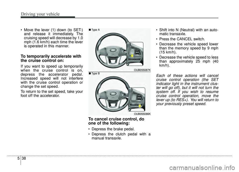 KIA RIO HATCHBACK 2016  Owners Manual Driving your vehicle
38
5
 Move the lever (1) down (to SET-)
and release it immediately. The
cruising speed will decrease by 1.0
mph (1.6 km/h) each time the lever
is operated in this manner.
To tempo