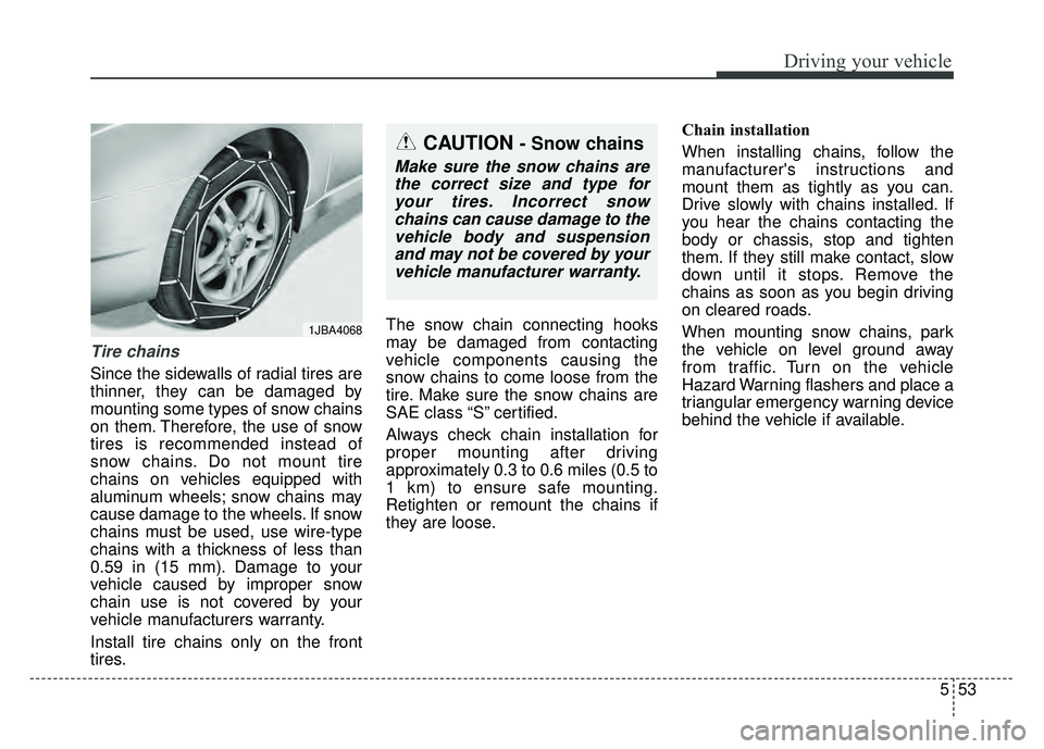 KIA RIO HATCHBACK 2016  Owners Manual 553
Driving your vehicle
Tire chains 
Since the sidewalls of radial tires are
thinner, they can be damaged by
mounting some types of snow chains
on them. Therefore, the use of snow
tires is recommende