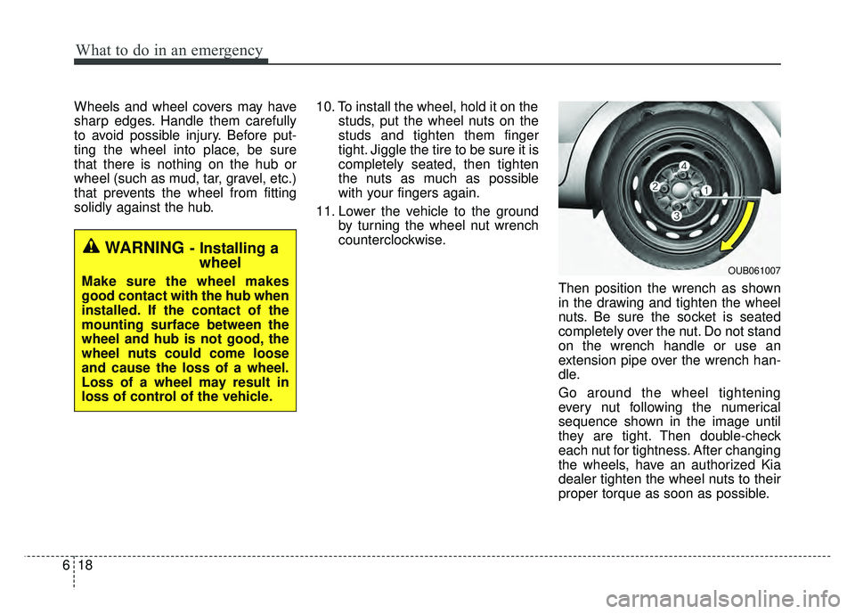 KIA RIO HATCHBACK 2016  Owners Manual What to do in an emergency
18
6
Wheels and wheel covers may have
sharp edges. Handle them carefully
to avoid possible injury. Before put-
ting the wheel into place, be sure
that there is nothing on th