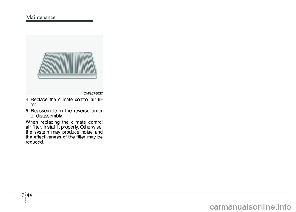 KIA RIO HATCHBACK 2016  Owners Manual Maintenance
44
7
4. Replace the climate control air fil-
ter.
5. Reassemble in the reverse order of disassembly.
When replacing the climate control
air filter, install it properly. Otherwise,
the syst