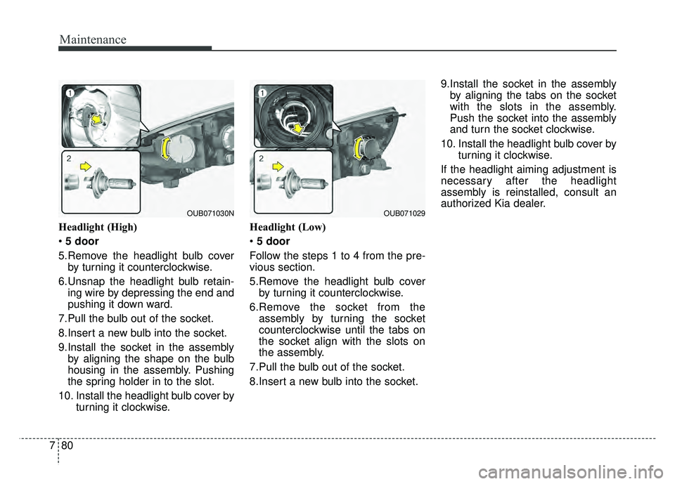 KIA RIO HATCHBACK 2016  Owners Manual Maintenance
80
7
Headlight (High)
 5 door
5.Remove the headlight bulb cover by turning it counterclockwise.
6.Unsnap the headlight bulb retain- ing wire by depressing the end and
pushing it down ward.