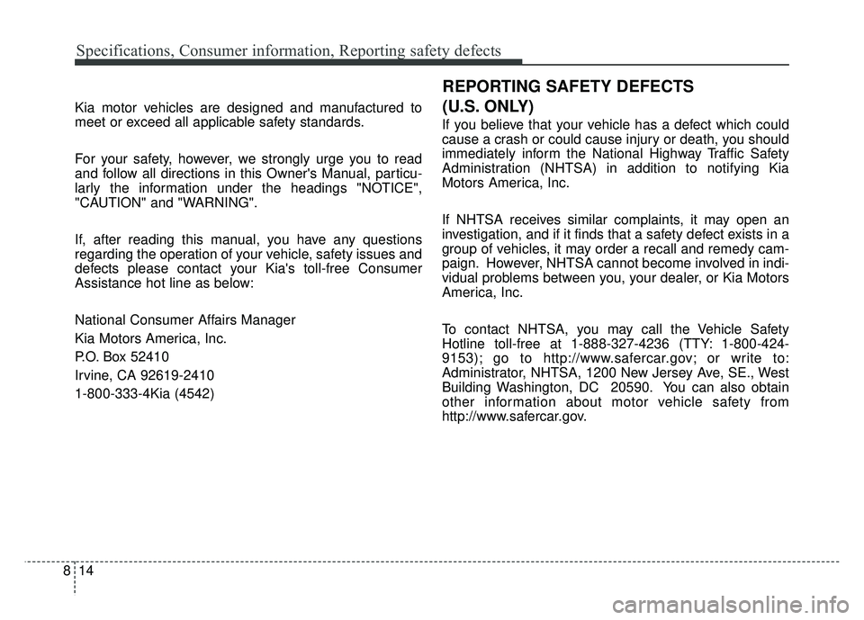 KIA RIO HATCHBACK 2016  Owners Manual Specifications, Consumer information, Reporting safety defects
14
8
Kia motor vehicles are designed and manufactured to
meet or exceed all applicable safety standards.
For your safety, however, we str
