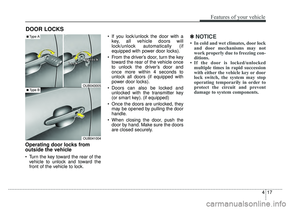 KIA RIO HATCHBACK 2016  Owners Manual 417
Features of your vehicle
DOOR LOCKS 
Operating door locks from
outside the vehicle 
 Turn the key toward the rear of thevehicle to unlock and toward the
front of the vehicle to lock.  If you lock/