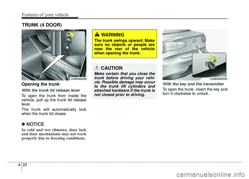 KIA RIO HATCHBACK 2016  Owners Manual Features of your vehicle
22
4
Opening the trunk
With the trunk lid release lever
To open the trunk from inside the
vehicle, pull up the trunk lid release
lever.
The trunk will automatically lock
when 
