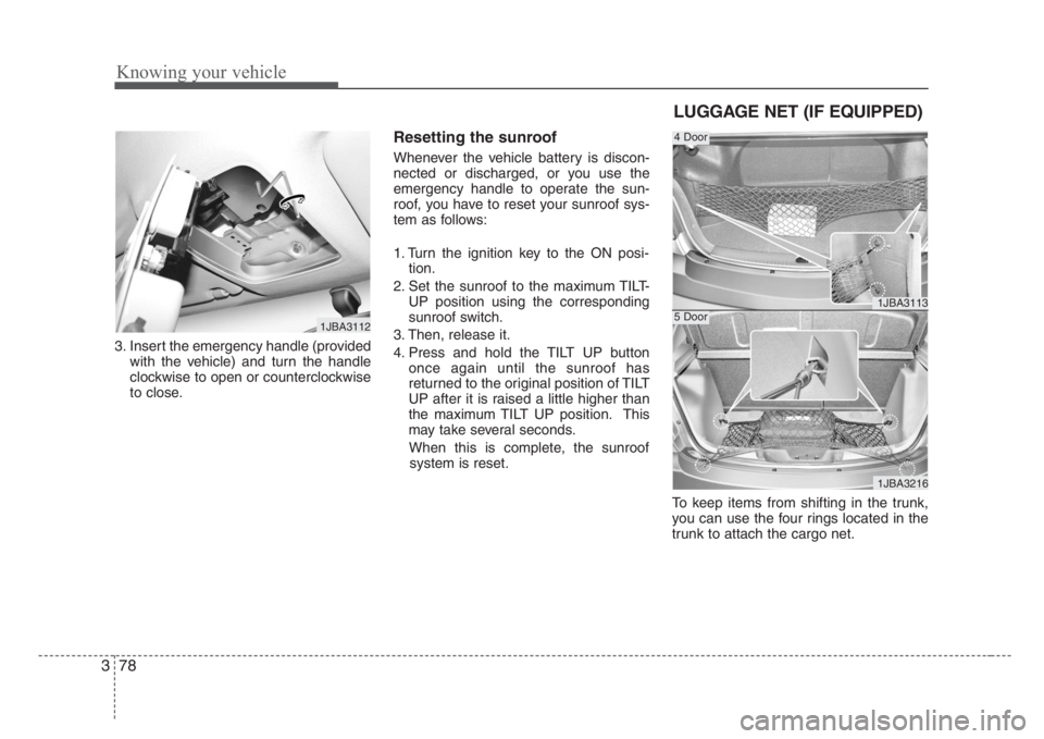KIA RIO HATCHBACK 2008  Owners Manual Knowing your vehicle
78 3
3. Insert the emergency handle (provided
with the vehicle) and turn the handle
clockwise to open or counterclockwise
to close.
Resetting the sunroof
Whenever the vehicle batt