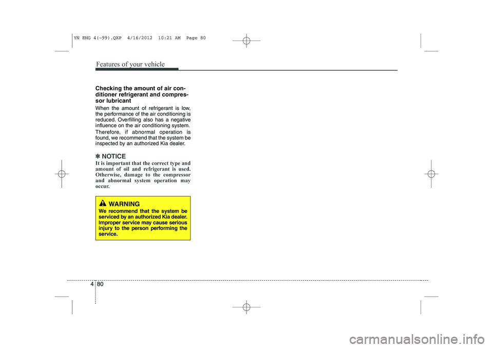 KIA VENGA 2013  Owners Manual Features of your vehicle
80
4
Checking the amount of air con- 
ditioner refrigerant and compres-sor lubricant 
When the amount of refrigerant is low, 
the performance of the air conditioning is
reduce