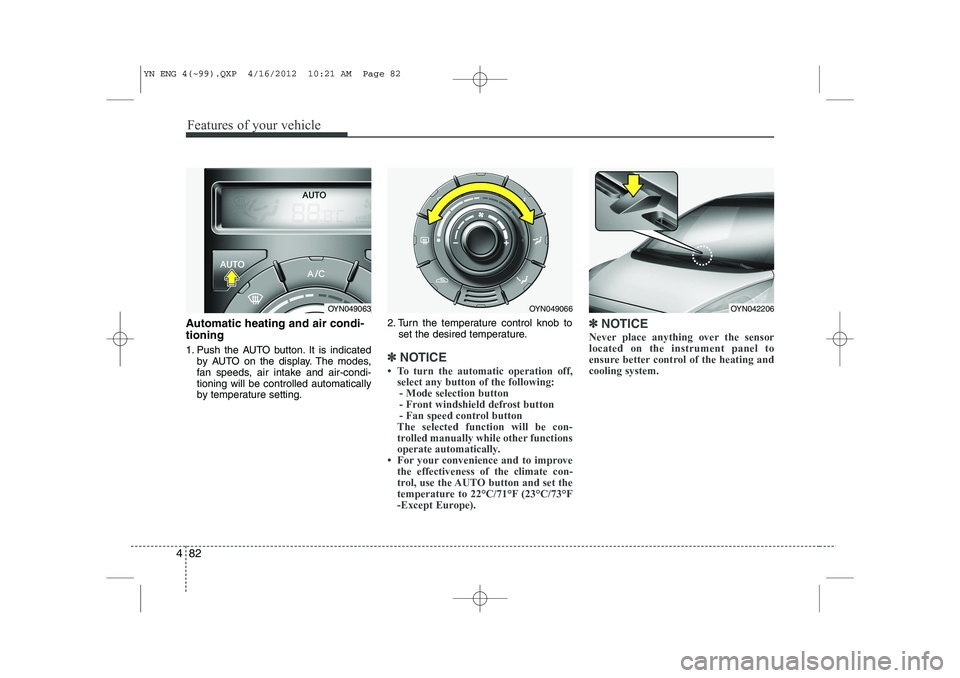 KIA VENGA 2013  Owners Manual Features of your vehicle
82
4
Automatic heating and air condi- tioning 
1. Push the AUTO button. It is indicated
by AUTO on the display. The modes, 
fan speeds, air intake and air-condi-tioning will b