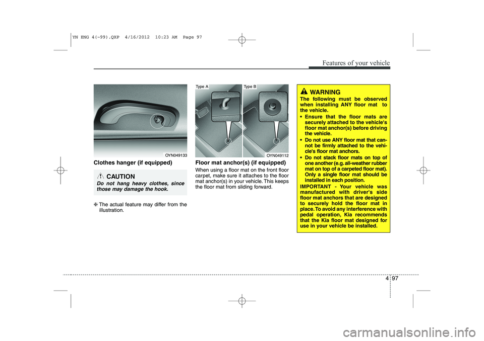 KIA VENGA 2013 Owners Manual 497
Features of your vehicle
Clothes hanger (if equipped) ❈The actual feature may differ from the
illustration. Floor mat anchor(s) (if equipped) When using a floor mat on the front floor
carpet, m KIA VENGA 2013 Owners Manual 497
Features of your vehicle
Clothes hanger (if equipped) ❈The actual feature may differ from the
illustration. Floor mat anchor(s) (if equipped) When using a floor mat on the front floor
carpet, m