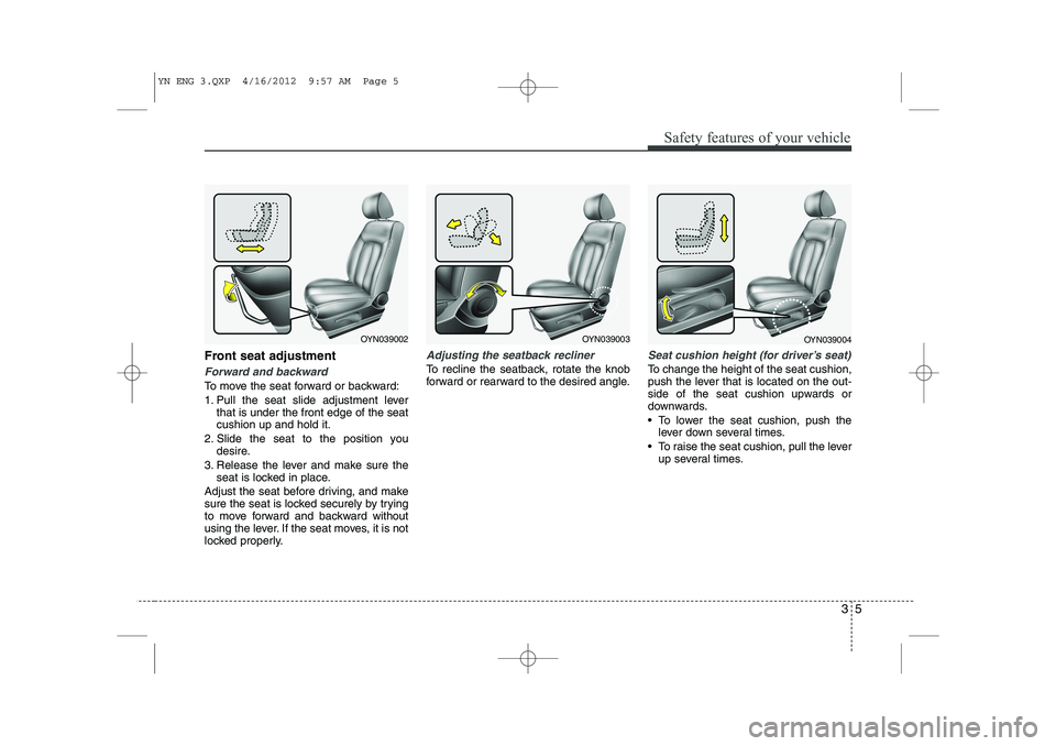 KIA VENGA 2013 Owners Manual 35
Safety features of your vehicle
Front seat adjustment
Forward and backward
To move the seat forward or backward:
1. Pull the seat slide adjustment leverthat is under the front edge of the seat cus KIA VENGA 2013 Owners Manual 35
Safety features of your vehicle
Front seat adjustment
Forward and backward
To move the seat forward or backward:
1. Pull the seat slide adjustment leverthat is under the front edge of the seat cus
