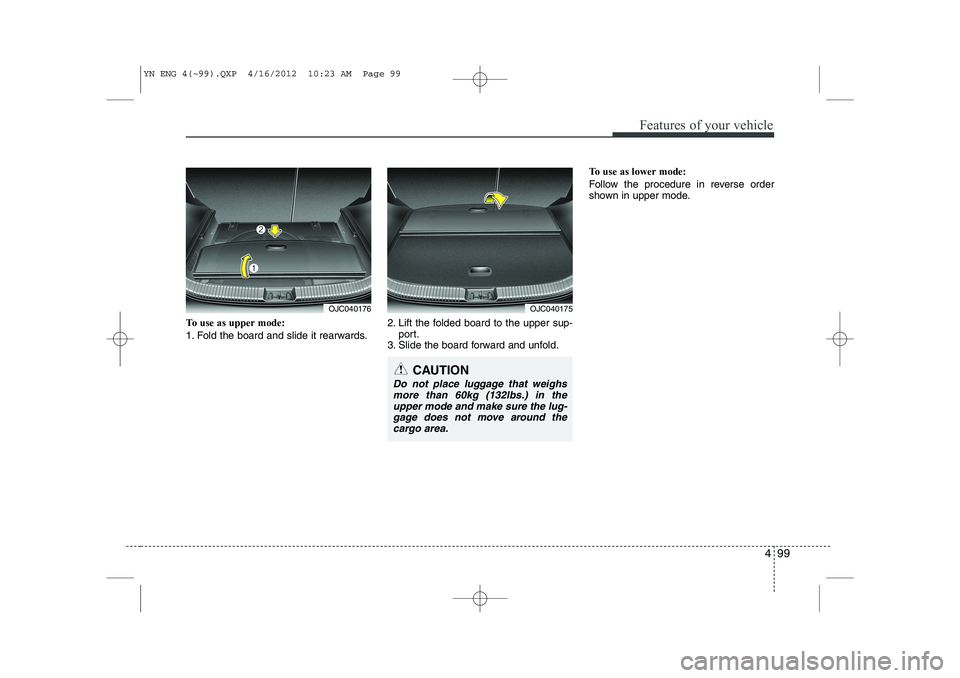 KIA VENGA 2013  Owners Manual 499
Features of your vehicle
To use as upper mode: 
1. Fold the board and slide it rearwards.2. Lift the folded board to the upper sup-
port.
3. Slide the board forward and unfold. To use as lower mod