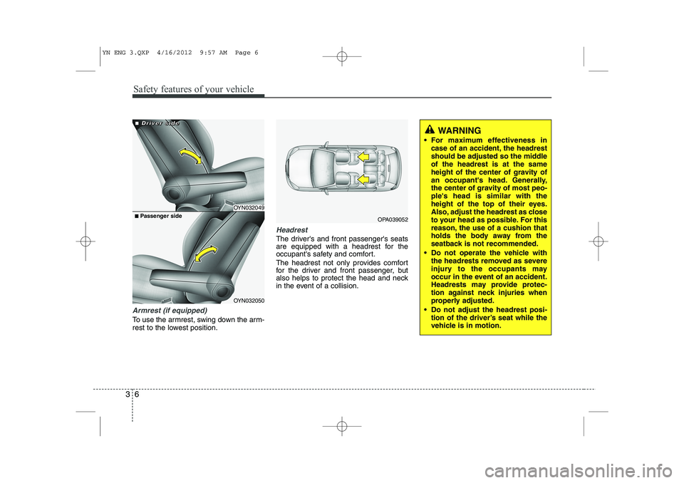 KIA VENGA 2013 Owners Manual Safety features of your vehicle
6
3
Armrest (if equipped)
To use the armrest, swing down the arm-
rest to the lowest position.
Headrest
The drivers and front passengers seats
are equipped with a h KIA VENGA 2013 Owners Manual Safety features of your vehicle
6
3
Armrest (if equipped)
To use the armrest, swing down the arm-
rest to the lowest position.
Headrest
The drivers and front passengers seats
are equipped with a h