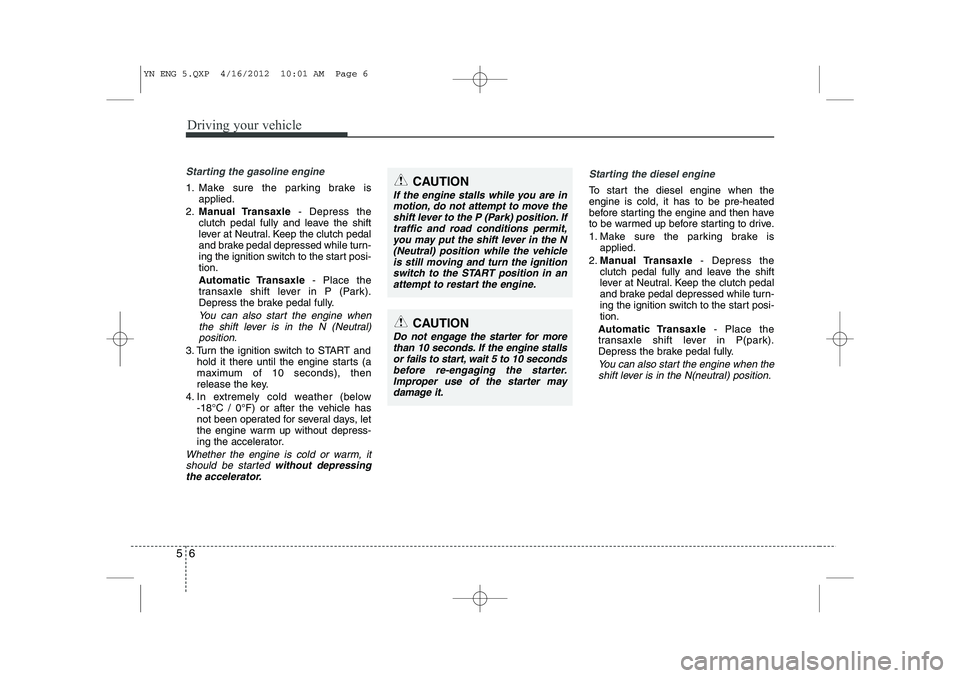 KIA VENGA 2013 Owners Manual Driving your vehicle
6
5
Starting the gasoline engine
1. Make sure the parking brake is
applied.
2. Manual Transaxle - Depress the
clutch pedal fully and leave the shift
lever at Neutral. Keep the cl KIA VENGA 2013 Owners Manual Driving your vehicle
6
5
Starting the gasoline engine
1. Make sure the parking brake is
applied.
2. Manual Transaxle - Depress the
clutch pedal fully and leave the shift
lever at Neutral. Keep the cl
