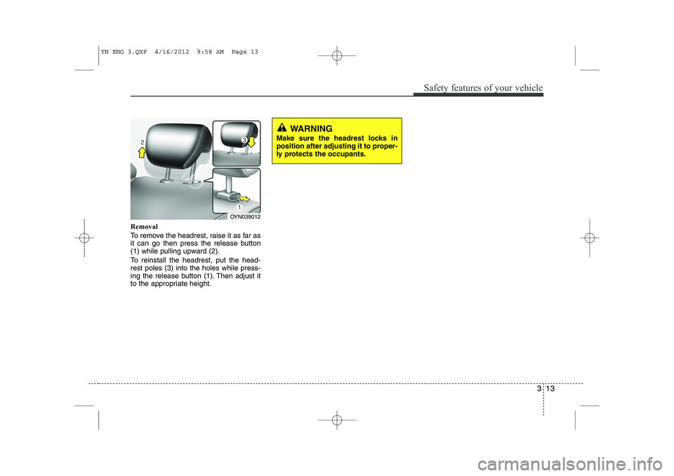 KIA VENGA 2013  Owners Manual 313
Safety features of your vehicle
Removal 
To remove the headrest, raise it as far as 
it can go then press the release button
(1) while pulling upward (2). 
To reinstall the headrest, put the head-
