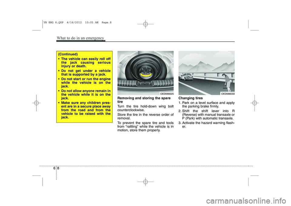 KIA VENGA 2013  Owners Manual What to do in an emergency
8
6
Removing and storing the spare tire   
Turn the tire hold-down wing bolt 
counterclockwise. 
Store the tire in the reverse order of 
removal. 
To prevent the spare tire 