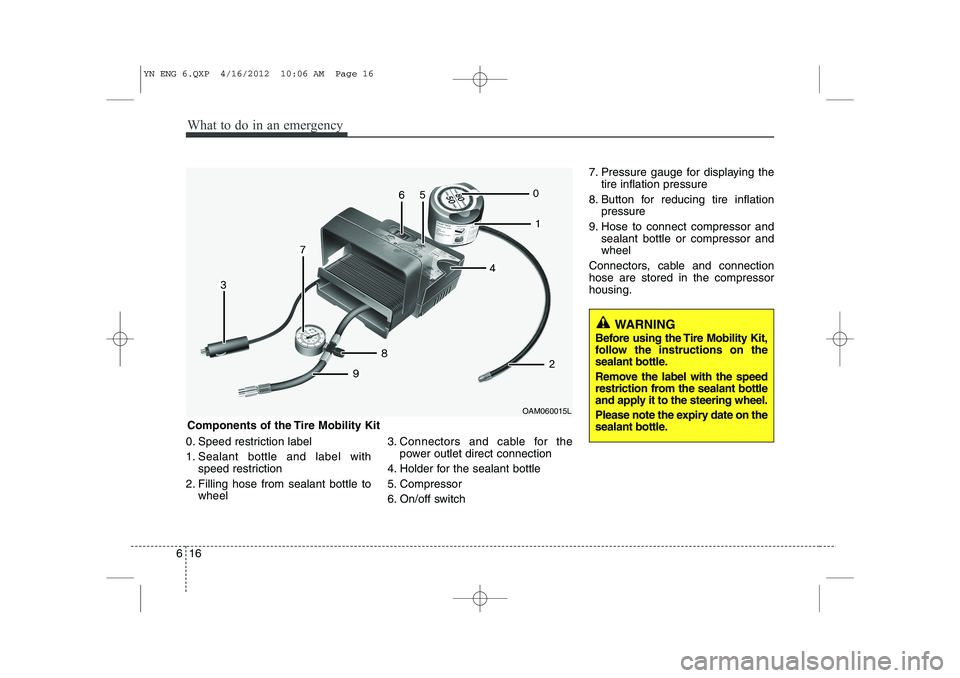 KIA VENGA 2013  Owners Manual What to do in an emergency
16
6
0. Speed restriction label 
1. Sealant bottle and label with
speed restriction
2. Filling hose from sealant bottle to wheel 3. Connectors and cable for the
power outlet