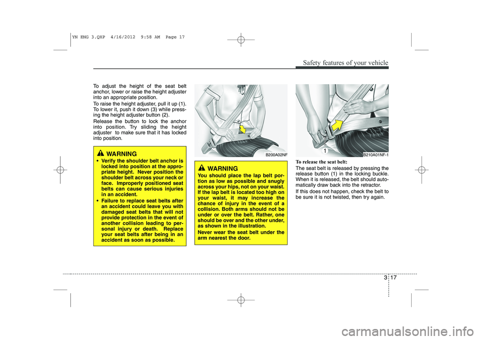 KIA VENGA 2013 Owners Manual 317
Safety features of your vehicle
To adjust the height of the seat belt
anchor, lower or raise the height adjuster
into an appropriate position.
To raise the height adjuster, pull it up (1).
To l KIA VENGA 2013 Owners Manual 317
Safety features of your vehicle
To adjust the height of the seat belt
anchor, lower or raise the height adjuster
into an appropriate position.
To raise the height adjuster, pull it up (1).
To l