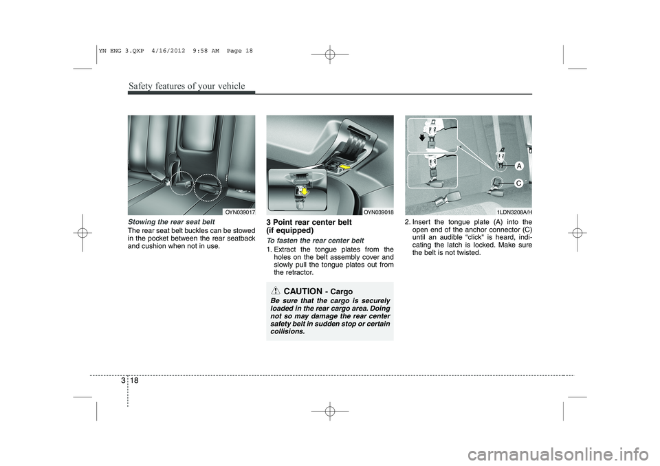 KIA VENGA 2013  Owners Manual Safety features of your vehicle
18
3
Stowing the rear seat belt 
The rear seat belt buckles can be stowed 
in the pocket between the rear seatback
and cushion when not in use. 3 Point rear center belt