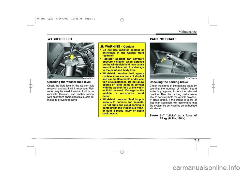 KIA VENGA 2013 Owners Manual 731
Maintenance
WASHER FLUID
Checking the washer fluid level
Check the fluid level in the washer fluid
reservoir and add fluid if necessary. Plain
water may be used if washer fluid is not
availabl KIA VENGA 2013 Owners Manual 731
Maintenance
WASHER FLUID
Checking the washer fluid level
Check the fluid level in the washer fluid
reservoir and add fluid if necessary. Plain
water may be used if washer fluid is not
availabl