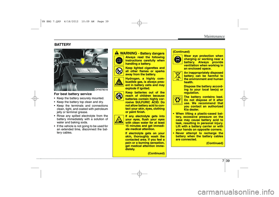 KIA VENGA 2013 Owners Manual 739
Maintenance
For best battery service
Keep the battery securely mounted.
Keep the battery top clean and dry.
Keep the terminals and connectionsclean, tight, and coated with petroleum
jelly KIA VENGA 2013 Owners Manual 739
Maintenance
For best battery service
Keep the battery securely mounted.
Keep the battery top clean and dry.
Keep the terminals and connectionsclean, tight, and coated with petroleum
jelly