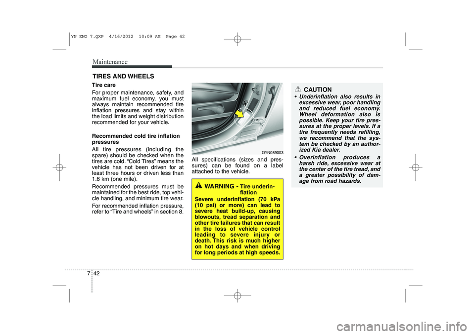 KIA VENGA 2013 Owners Manual Maintenance
42
7
TIRES AND WHEELS
Tire care
For proper maintenance, safety, and
maximum fuel economy, you must
always maintain recommended tire
inflation pressures and stay within
the load limits KIA VENGA 2013 Owners Manual Maintenance
42
7
TIRES AND WHEELS
Tire care
For proper maintenance, safety, and
maximum fuel economy, you must
always maintain recommended tire
inflation pressures and stay within
the load limits