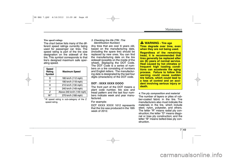 KIA VENGA 2013 Owners Manual 749
Maintenance
Tire speed ratings
The chart below lists many of the dif-
ferent speed ratings currently being
used for passenger car tires. The
speed rating is part of the tire size
designation o KIA VENGA 2013 Owners Manual 749
Maintenance
Tire speed ratings
The chart below lists many of the dif-
ferent speed ratings currently being
used for passenger car tires. The
speed rating is part of the tire size
designation o