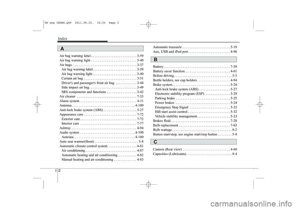 KIA VENGA 2013 Owners Manual Index
2
I
Air bag warning label . . . . . . . . . . . . . . . . . . . . . . . . . . 3-59
Air bag warning light . . . . . . . . . . . . . . . . . . . . . . . . . . 3-40
Air bags. . . . . . . . . . . . KIA VENGA 2013 Owners Manual Index
2
I
Air bag warning label . . . . . . . . . . . . . . . . . . . . . . . . . . 3-59
Air bag warning light . . . . . . . . . . . . . . . . . . . . . . . . . . 3-40
Air bags. . . . . . . . . . . .