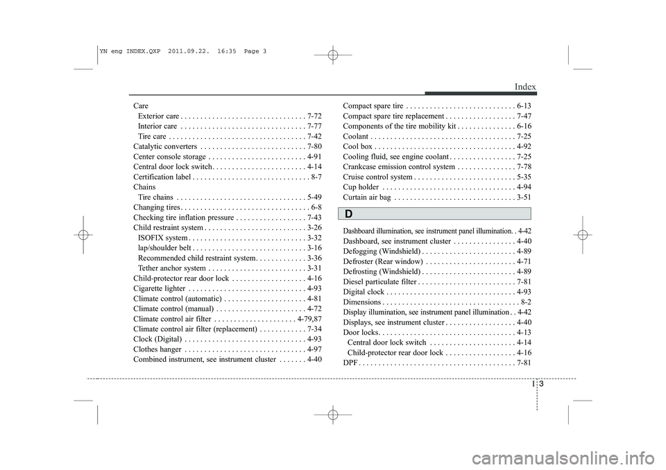 KIA VENGA 2013 Owners Manual I3
Index
Care
Exterior care . . . . . . . . . . . . . . . . . . . . . . . . . . . . . . . . 7-72
Interior care . . . . . . . . . . . . . . . . . . . . . . . . . . . . . . . . 7-77
Tire care . . . . KIA VENGA 2013 Owners Manual I3
Index
Care
Exterior care . . . . . . . . . . . . . . . . . . . . . . . . . . . . . . . . 7-72
Interior care . . . . . . . . . . . . . . . . . . . . . . . . . . . . . . . . 7-77
Tire care . . . .