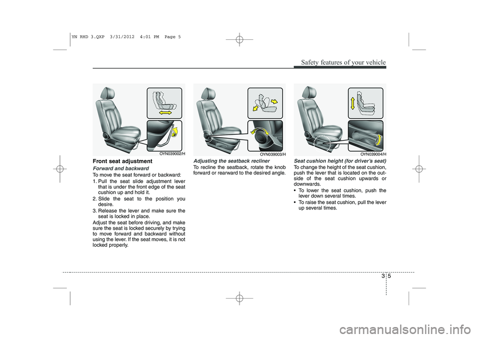 KIA VENGA 2013 Owners Manual 35
Safety features of your vehicle
Front seat adjustment
Forward and backward
To move the seat forward or backward:
1. Pull the seat slide adjustment leverthat is under the front edge of the seat cus KIA VENGA 2013 Owners Manual 35
Safety features of your vehicle
Front seat adjustment
Forward and backward
To move the seat forward or backward:
1. Pull the seat slide adjustment leverthat is under the front edge of the seat cus