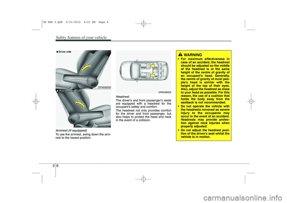 KIA VENGA 2013 Owners Manual Safety features of your vehicle
6
3
Armrest (if equipped)
To use the armrest, swing down the arm-
rest to the lowest position.
Headrest
The drivers and front passengers seats
are equipped with a h KIA VENGA 2013 Owners Manual Safety features of your vehicle
6
3
Armrest (if equipped)
To use the armrest, swing down the arm-
rest to the lowest position.
Headrest
The drivers and front passengers seats
are equipped with a h