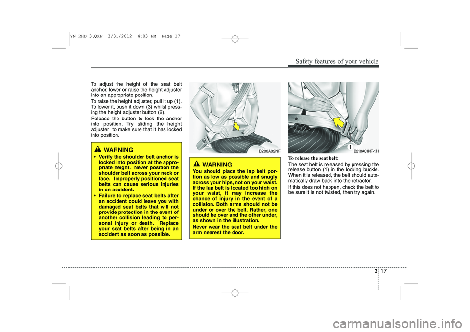 KIA VENGA 2013  Owners Manual 317
Safety features of your vehicle
To adjust the height of the seat belt 
anchor, lower or raise the height adjuster
into an appropriate position. 
To raise the height adjuster, pull it up (1). 
To l