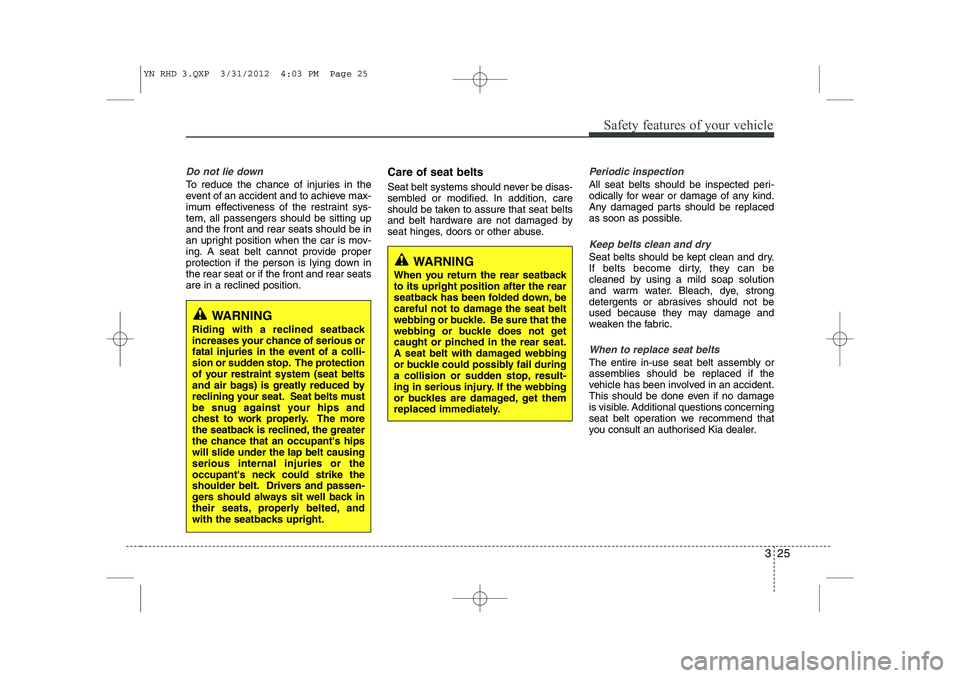 KIA VENGA 2013 Owners Manual 325
Safety features of your vehicle
Do not lie down
To reduce the chance of injuries in the
event of an accident and to achieve max-
imum effectiveness of the restraint sys-tem, all passengers should KIA VENGA 2013 Owners Manual 325
Safety features of your vehicle
Do not lie down
To reduce the chance of injuries in the
event of an accident and to achieve max-
imum effectiveness of the restraint sys-tem, all passengers should