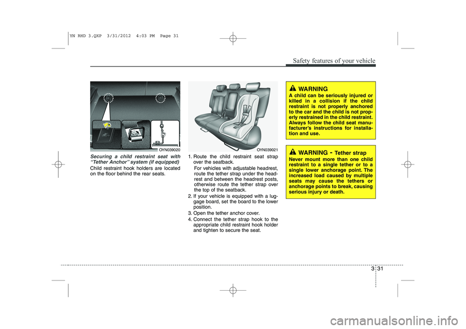 KIA VENGA 2013  Owners Manual 331
Safety features of your vehicle
Securing a child restraint seat with“Tether Anchor” system (if equipped) 
Child restraint hook holders are located 
on the floor behind the rear seats. 1. Route