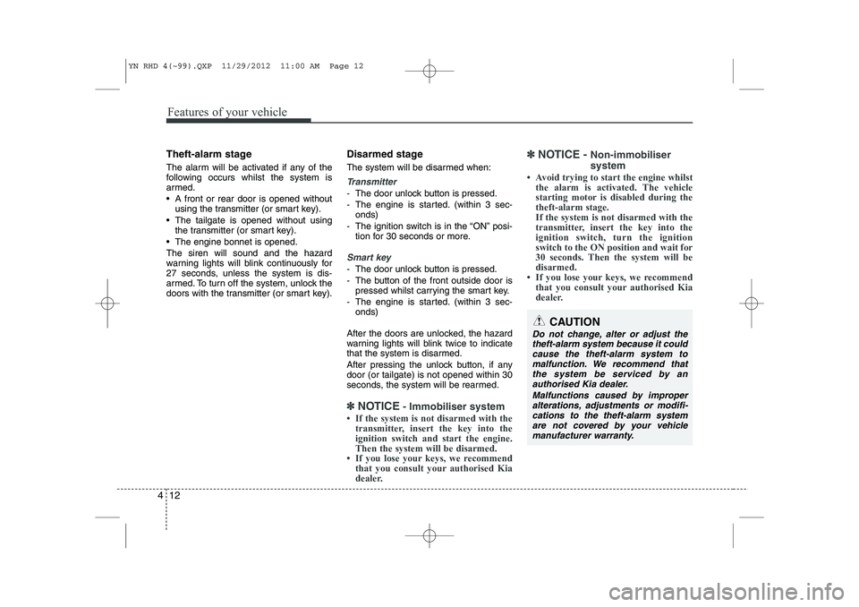 KIA VENGA 2013  Owners Manual Features of your vehicle
12
4
Theft-alarm stage 
The alarm will be activated if any of the 
following occurs whilst the system is
armed. 
 A front or rear door is opened without
using the transmitter