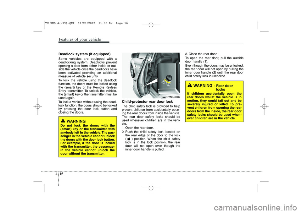KIA VENGA 2013  Owners Manual Features of your vehicle
16
4
Deadlock system (if equipped) 
Some vehicles are equipped with a 
deadlocking system. Deadlocks preventopening a door from either inside or out-
side the vehicle once the