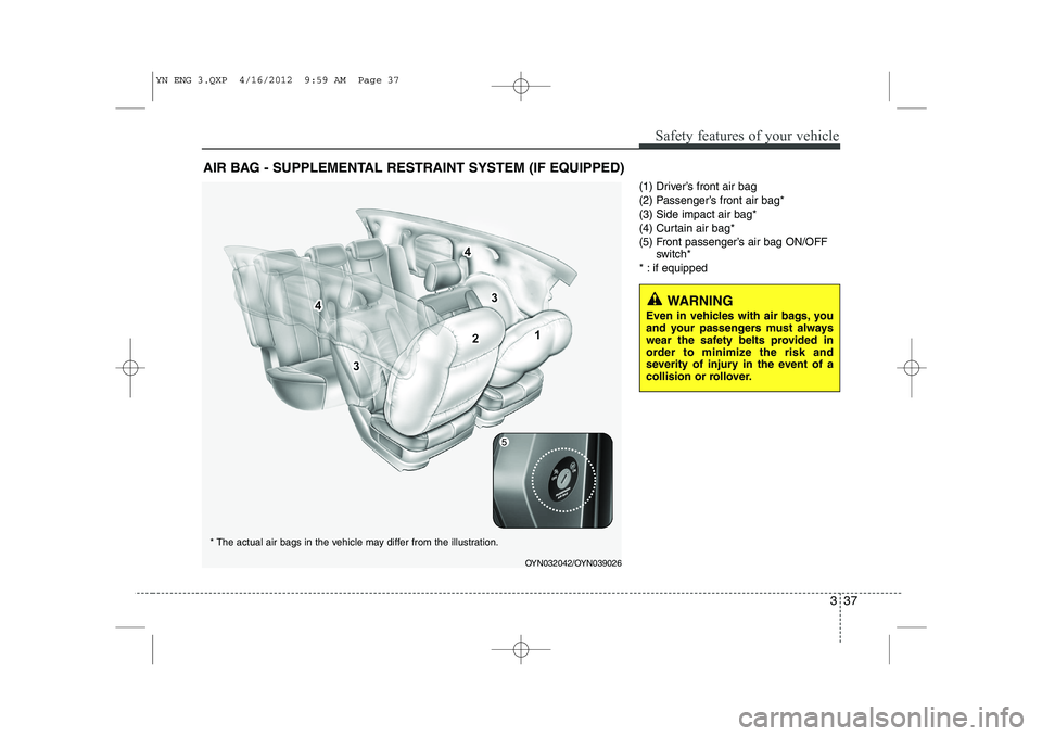 KIA VENGA 2013  Owners Manual 337
Safety features of your vehicle
(1) Driver’s front air bag 
(2) Passenger’s front air bag*(3) Side impact air bag*
(4) Curtain air bag*
(5) Front passenger’s air bag ON/OFFswitch*
* : if equ