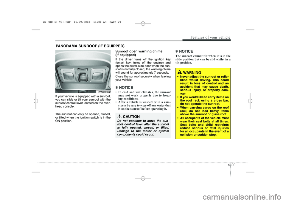 KIA VENGA 2013  Owners Manual 429
Features of your vehicle
If your vehicle is equipped with a sunroof, 
you can slide or tilt your sunroof with the
sunroof control lever located on the over-
head console. The sunroof can only be o