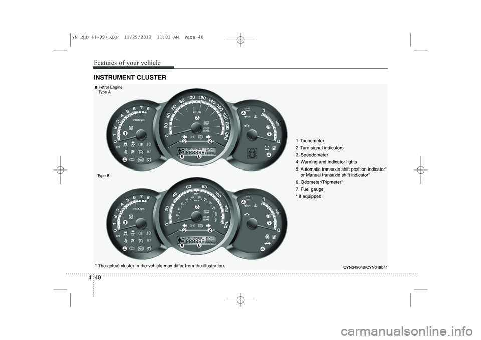 KIA VENGA 2013  Owners Manual Features of your vehicle
40
4
INSTRUMENT CLUSTER
OYN049040/OYN049041* The actual cluster in the vehicle may differ from the illustration.
■
Petrol Engine
Type A
Type B
1. Tachometer  
2. Turn signal