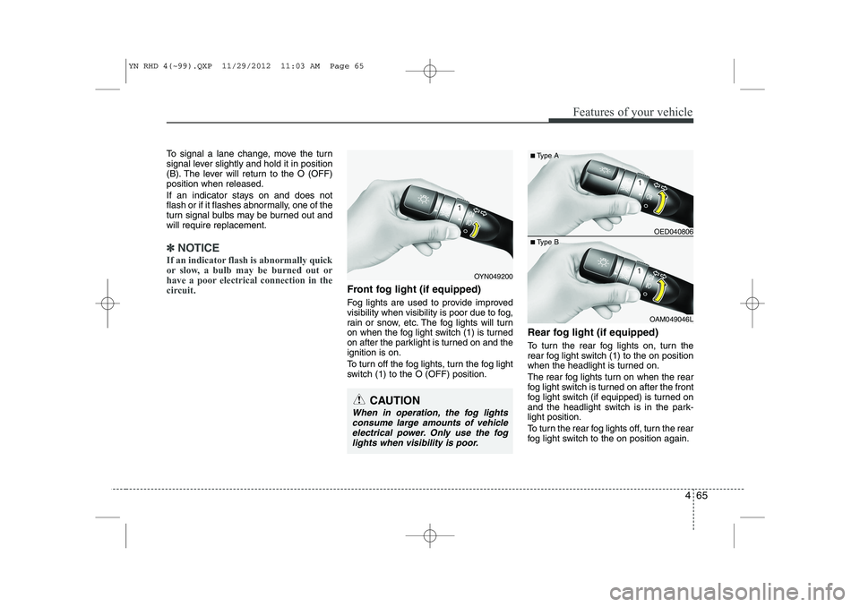 KIA VENGA 2013  Owners Manual 465
Features of your vehicle
To signal a lane change, move the turn 
signal lever slightly and hold it in position
(B). The lever will return to the O (OFF)position when released. 
If an indicator sta