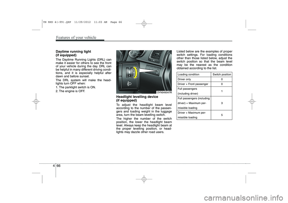 KIA VENGA 2013  Owners Manual Features of your vehicle
66
4
Daytime running light  (if equipped) 
The Daytime Running Lights (DRL) can 
make it easier for others to see the front
of your vehicle during the day. DRL can
be helpful 