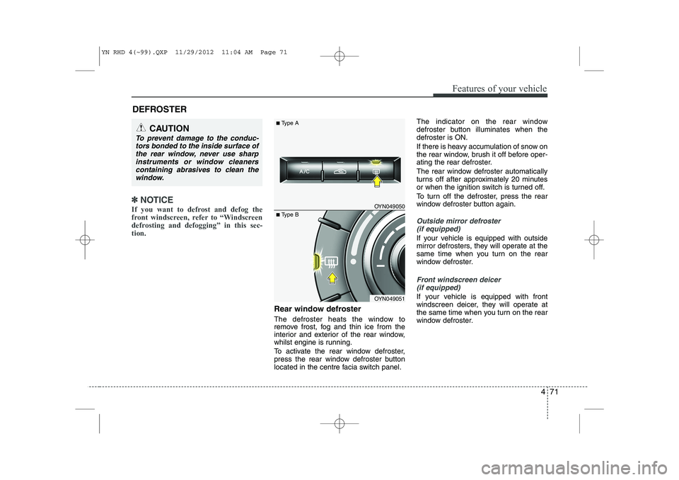 KIA VENGA 2013  Owners Manual 471
Features of your vehicle
✽✽NOTICE
If you want to defrost and defog the 
front windscreen, refer to “Windscreen
defrosting and defogging” in this sec-tion.  
Rear window defroster 
The defr