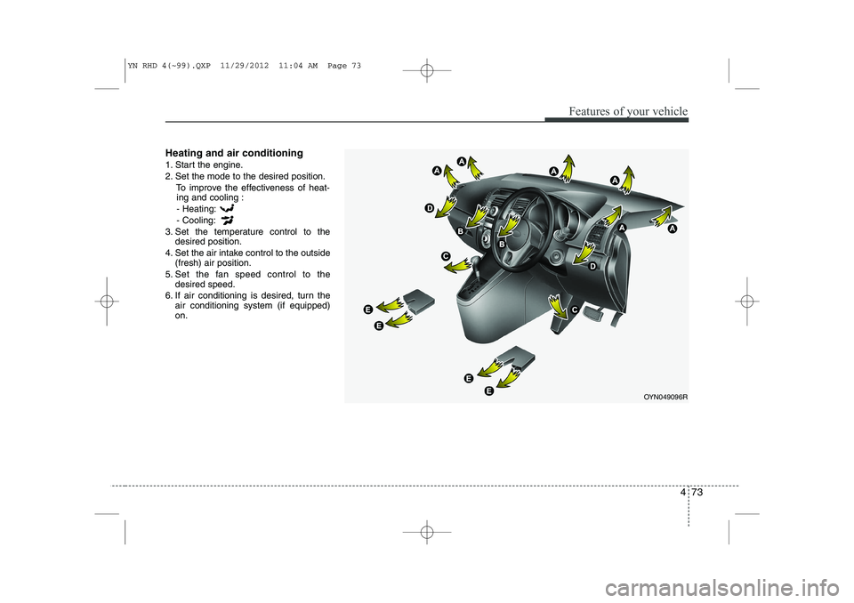 KIA VENGA 2013  Owners Manual 473
Features of your vehicle
Heating and air conditioning 
1. Start the engine. 
2. Set the mode to the desired position.To improve the effectiveness of heat-ing and cooling :
- Heating:- Cooling:
3. 